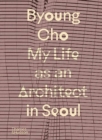 Image for Byoung Cho: My Life as An Architect in Seoul