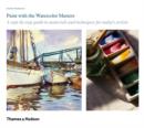 Image for Paint with the watercolour masters  : a step-by-step guide to materials and techniques for today&#39;s artists