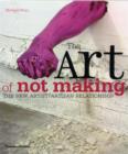 Image for The art of not making  : the new artist/artisan relationship