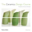 Image for The ceramics design course  : principles, practice, techniques