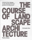 Image for The course of landscape architecture  : a history of our designs on the natural world, from prehistory to the present