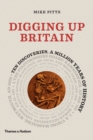 Image for Digging up Britain: ten discoveries, a million years of history