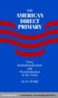 Image for The direct primary in the United States: party institutionalization and transformation in the American north