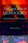 Image for The dark side of democracy: explaining ethnic cleansing