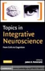 Image for Topics in integrative neuroscience: from cells to cognition
