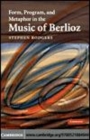 Image for Form, program, and metaphor in the music of Berlioz