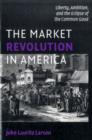 Image for The market revolution in America: liberty, ambition, and the eclipse of the common good