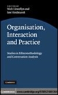 Image for Organisation, interaction and practice [electronic resource] :  studies of ethnomethodology and conversation analysis /  edited by Nick Llewellyn and Jon Hindmarsh. 