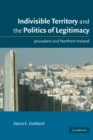 Image for Indivisible Territory and the Politics of Legitimacy: Jerusalem and Northern Ireland