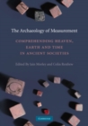 Image for The archaeology of measurement: comprehending Heaven, Earth and time in ancient societies