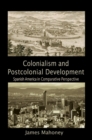 Image for Colonialism and Postcolonial Development: Spanish America in Comparative Perspective