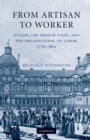 Image for From Artisan to Worker: Guilds, the French State, and the Organization of Labor, 1776-1821