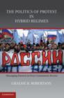 Image for The politics of protest in hybrid regimes: managing dissent in post-communist Russia