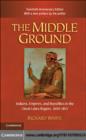 Image for The middle ground: Indians, empires, and republics in the Great Lakes region, 1650-1815