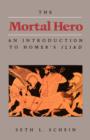 Image for The mortal hero  : an introduction to Homer&#39;s Iliad