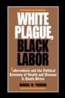 Image for White Plague, Black Labor : Tuberculosis and the Political Economy of Health and Disease in South Africa