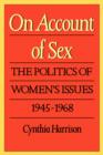 Image for On Account of Sex : The Politics of Women&#39;s Issues, 1945-1968