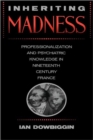 Image for Inheriting Madness : Professionalization and Psychiatric Knowledge in Nineteenth-Century France