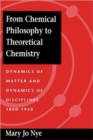 Image for From Chemical Philosophy to Theoretical Chemistry : Dynamics of Matter and Dynamics of Disciplines, 1800-1950