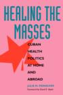 Image for Healing the Masses : Cuban Health Politics at Home and Abroad