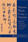 Image for Native Place, City, and Nation : Regional Networks and Identities  in Shanghai, 1853–1937