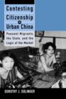 Image for Contesting Citizenship in Urban China : Peasant Migrants, the State, and the Logic of the Market