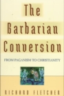 Image for The Barbarian Conversion : From Paganism to Christianity