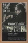 Image for A heart at fire&#39;s center  : the life and music of Bernard Herrmann