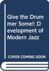 Image for Give the Drummer Some! : Development of Modern Jazz