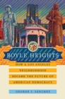 Image for Boyle Heights : How a Los Angeles Neighborhood Became the Future of American Democracy