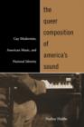 Image for The queer composition of America&#39;s sound  : gay modernists, American music, and national identity