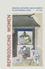Image for Reproducing women  : medicine, metaphor, and childbirth in late imperial China