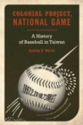 Image for Colonial project, national game  : a history of baseball in Taiwan