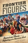 Image for Frontier figures  : American music and the mythology of the American West