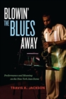 Image for Blowin&#39; the blues away  : performance and meaning on the New York jazz scene