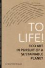 Image for To life!  : eco art in pursuit of a sustainable planet