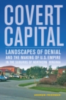 Image for Covert capital  : landscapes of denial and the making of U.S. empire in the suburbs of Northern Virginia