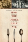 Image for How the other half ate  : a history of working class meals at the turn of the century
