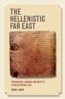 Image for The Hellenistic Far East  : archaeology, language, and identity in Greek Central Asia