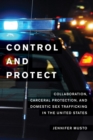 Image for Control and protect  : collaboration, carceral protection, and domestic sex trafficking in the United States