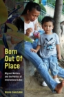 Image for Born out of place  : migrant mothers and the politics of international labor