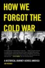 Image for How we forgot the Cold War  : a historical journey across America