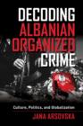 Image for Decoding Albanian organized crime  : culture, politics, and globalization