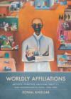 Image for Worldly affiliations  : artistic practice, national identity, and modernism in India, 1930-1990