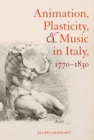 Image for Animation, Plasticity, and Music in Italy, 1770-1830