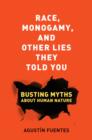 Image for Race, monogamy, and other lies they told you  : busting myths about human nature