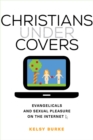 Image for Christians under covers  : evangelicals and sexual pleasure on the Internet