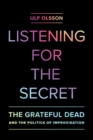 Image for Listening for the Secret : The Grateful Dead and the Politics of Improvisation