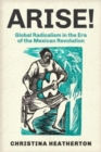 Image for Arise!  : global radicalism in the era of the Mexican Revolution