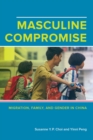 Image for Masculine compromise  : migration, family, and gender in China